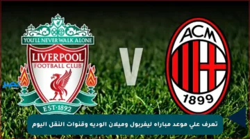 تعرف على موعد مباراة ليفربول وميلان الودية وقنوات النقل اليوم